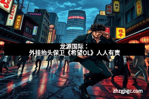 龙源国际：外挂抬头保卫《希望OL》人人有责